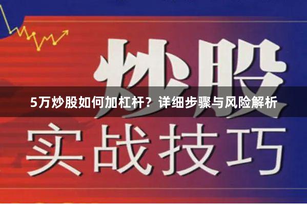 5万炒股如何加杠杆？详细步骤与风险解析