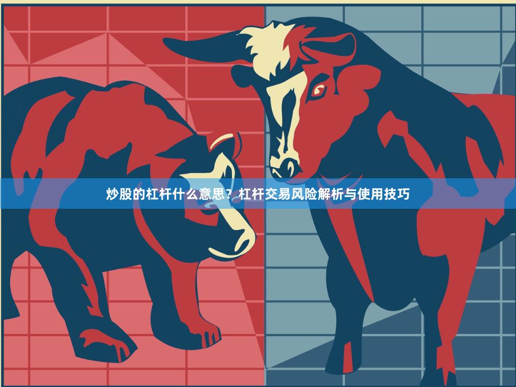 炒股的杠杆什么意思？杠杆交易风险解析与使用技巧