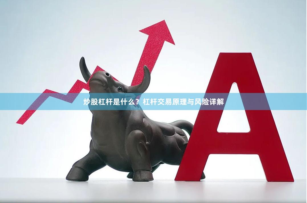 炒股杠杆是什么？杠杆交易原理与风险详解