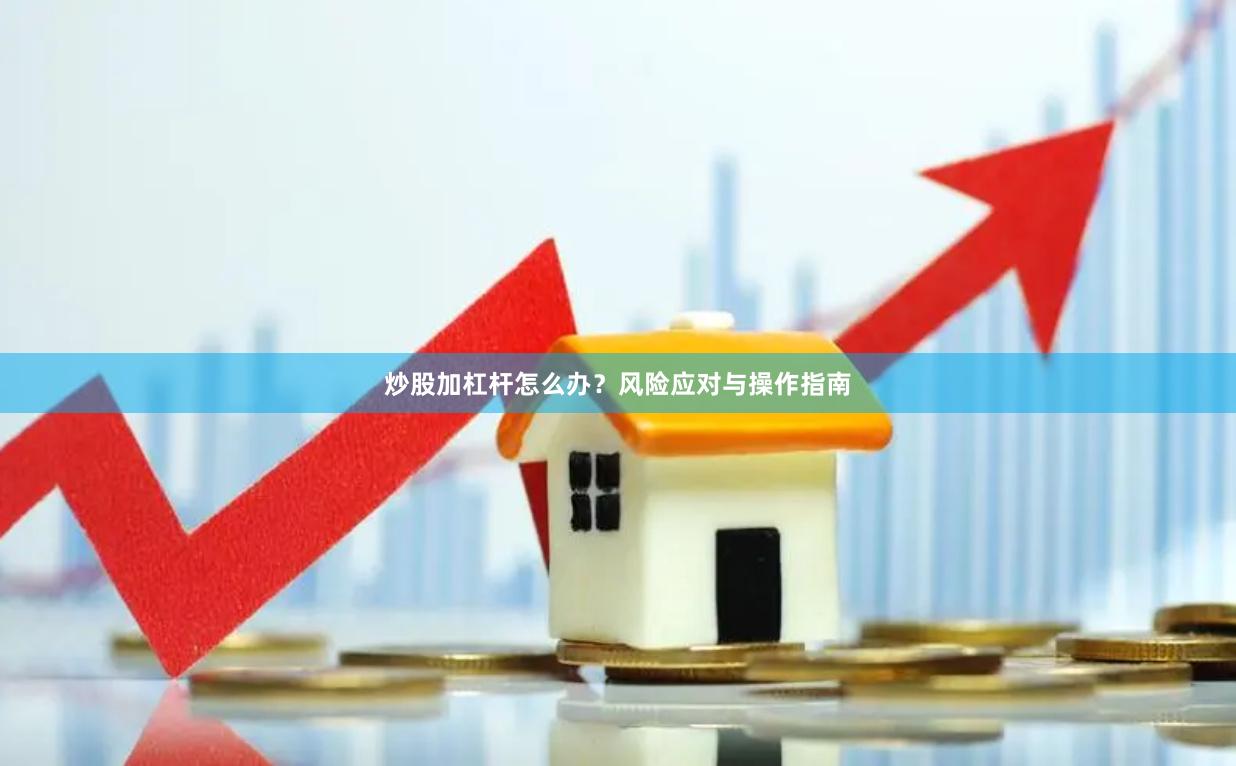 炒股加杠杆怎么办？风险应对与操作指南