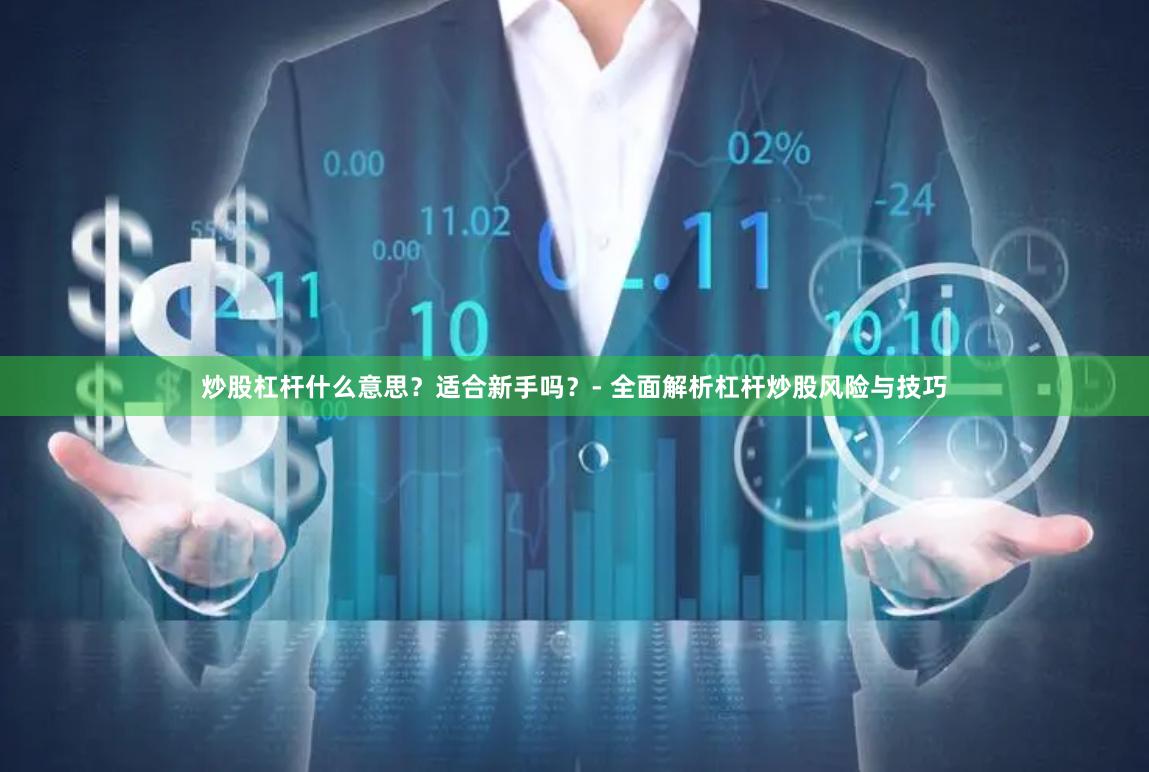 炒股杠杆什么意思？适合新手吗？- 全面解析杠杆炒股风险与技巧