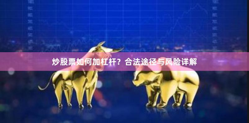 炒股票如何加杠杆？合法途径与风险详解