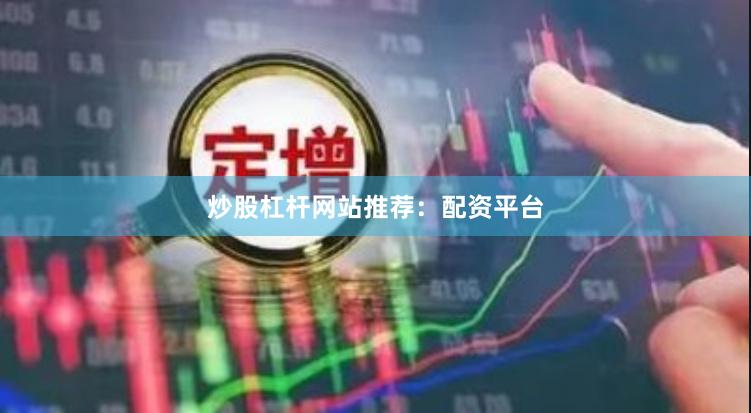 炒股杠杆网站推荐：配资平台