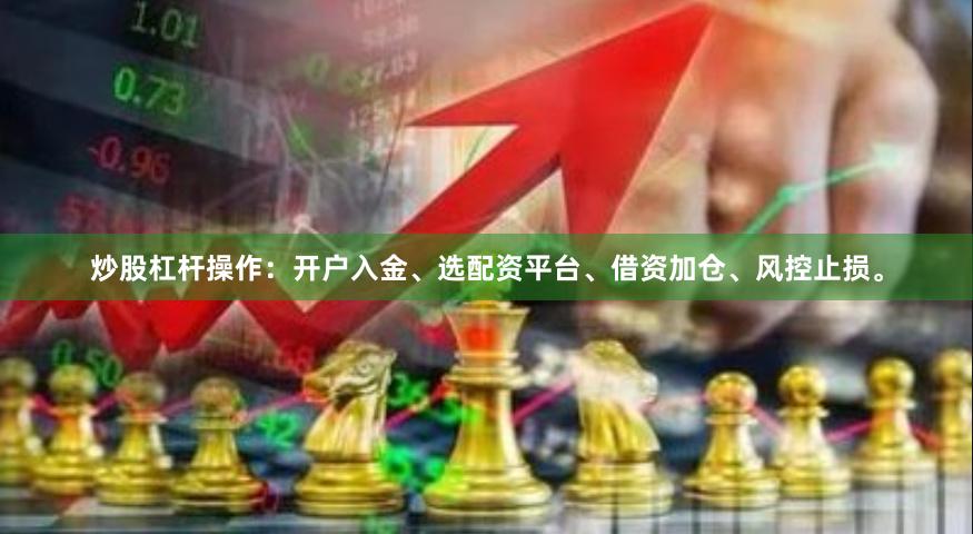 炒股杠杆操作：开户入金、选配资平台、借资加仓、风控止损。