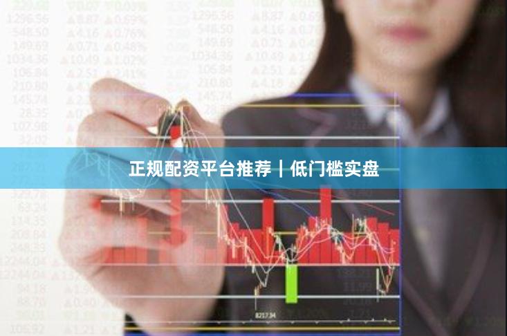 正规配资平台推荐｜低门槛实盘