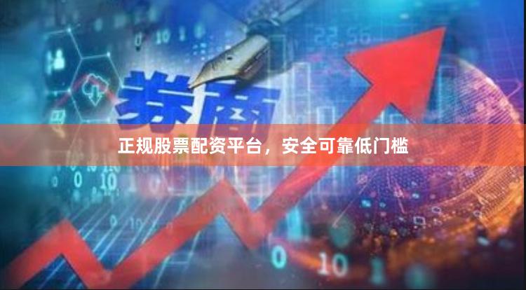 正规股票配资平台，安全可靠低门槛