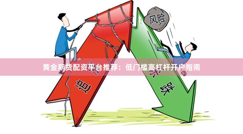 黄金期货配资平台推荐：低门槛高杠杆开户指南