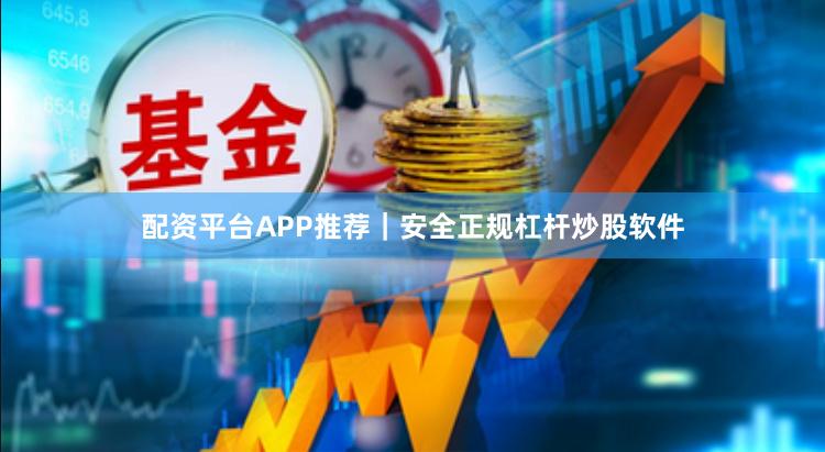 配资平台APP推荐｜安全正规杠杆炒股软件