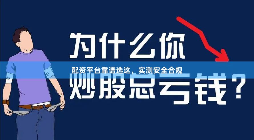 配资平台靠谱选这，实测安全合规