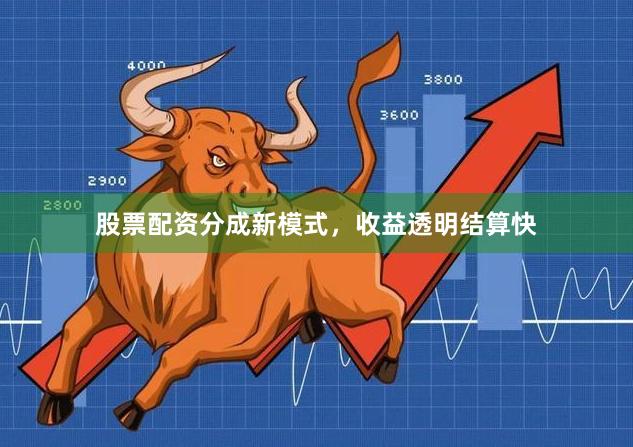 股票配资分成新模式，收益透明结算快
