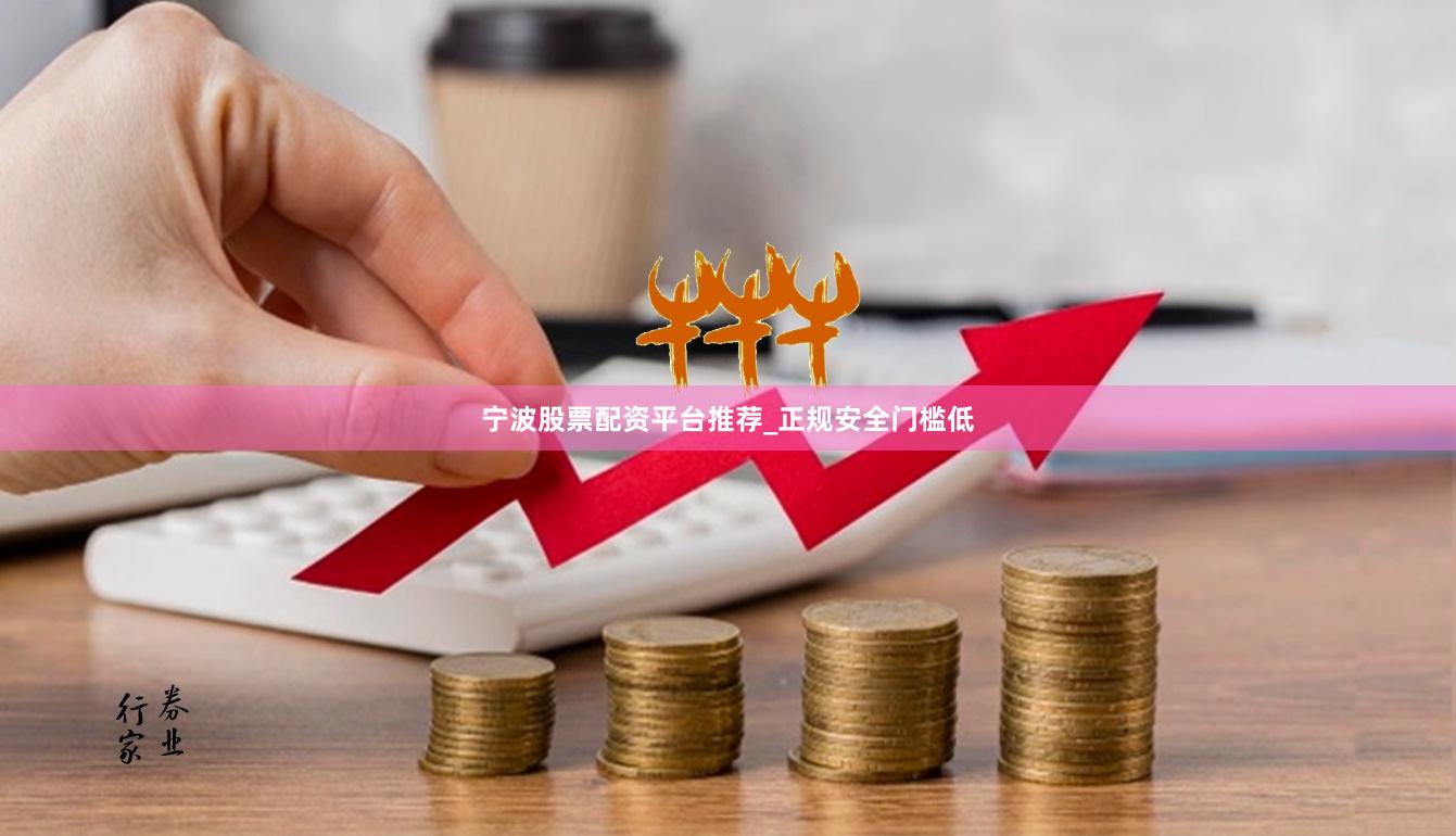 宁波股票配资平台推荐_正规安全门槛低