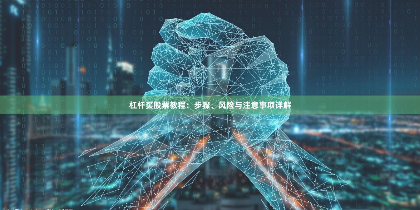 杠杆买股票教程：步骤、风险与注意事项详解