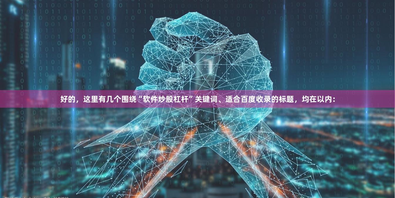 好的，这里有几个围绕“软件炒股杠杆”关键词、适合百度收录的标题，均在以内：