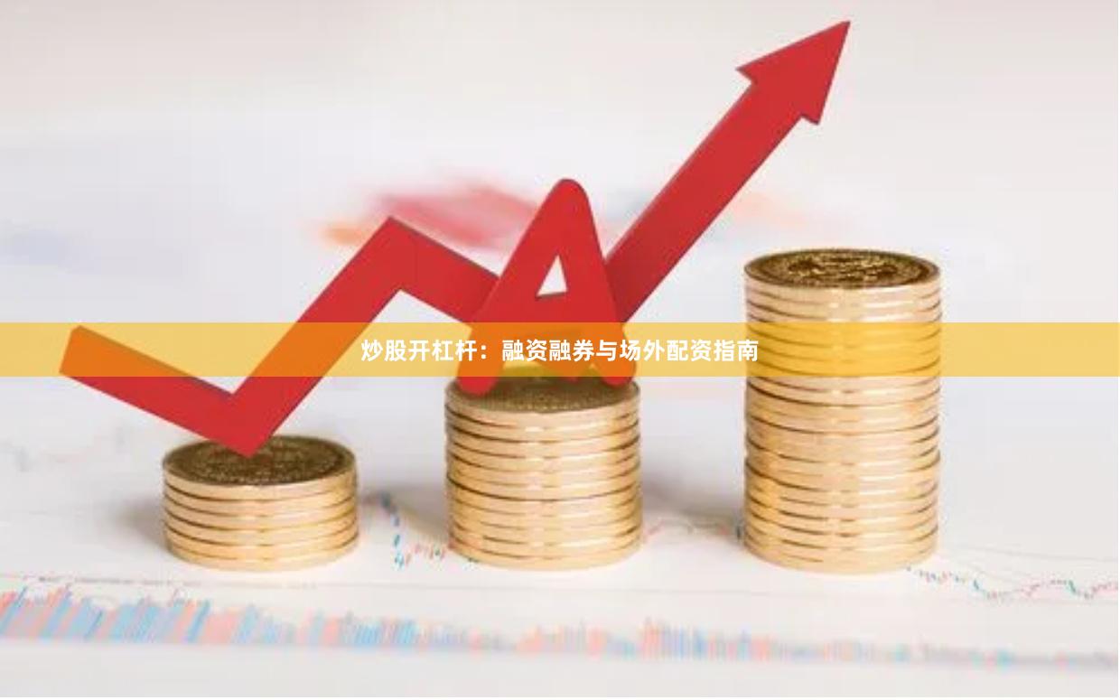 炒股开杠杆：融资融券与场外配资指南