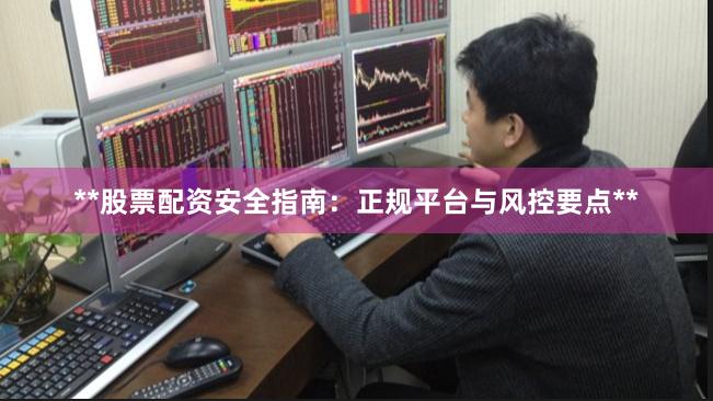 **股票配资安全指南：正规平台与风控要点**