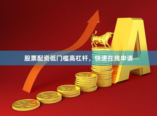 股票配资低门槛高杠杆，快速在线申请