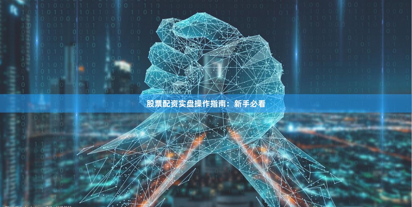 股票配资实盘操作指南：新手必看