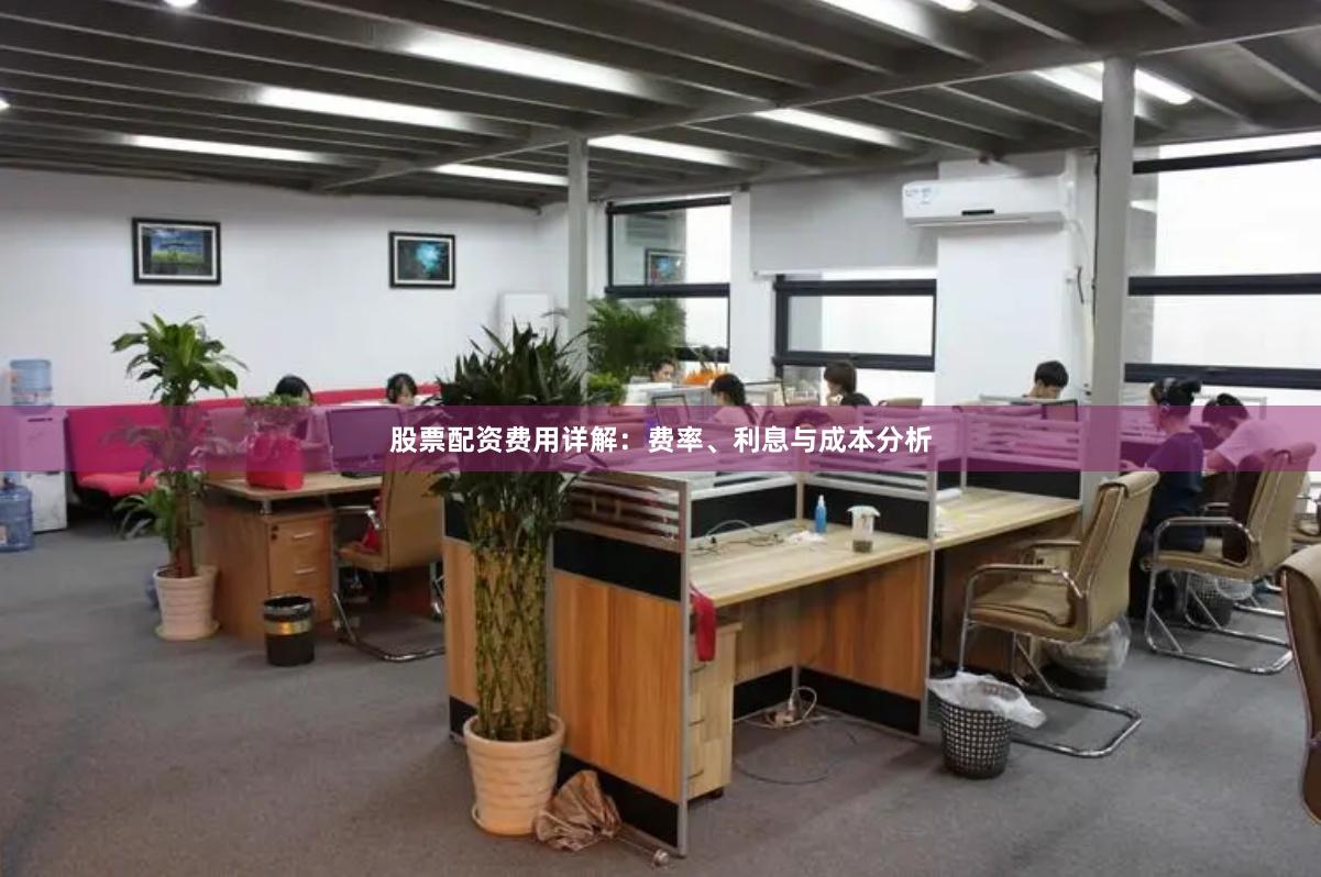 股票配资费用详解：费率、利息与成本分析