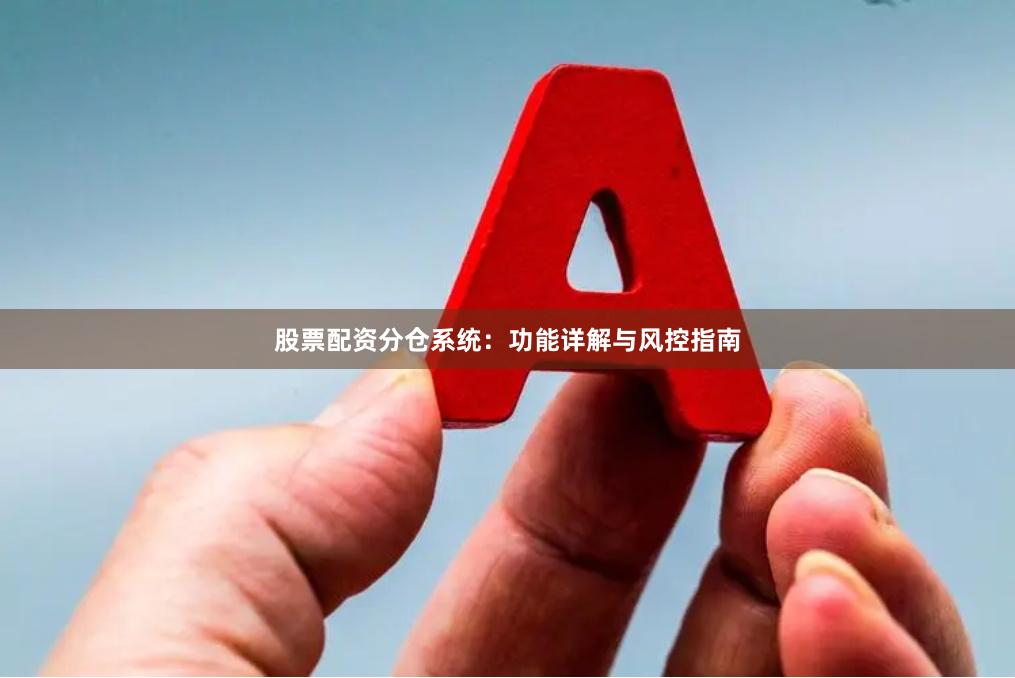 股票配资分仓系统：功能详解与风控指南