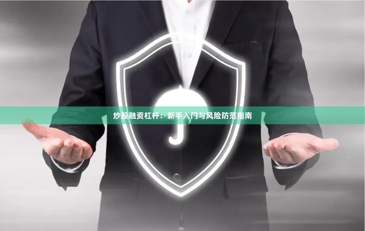 炒股融资杠杆：新手入门与风险防范指南
