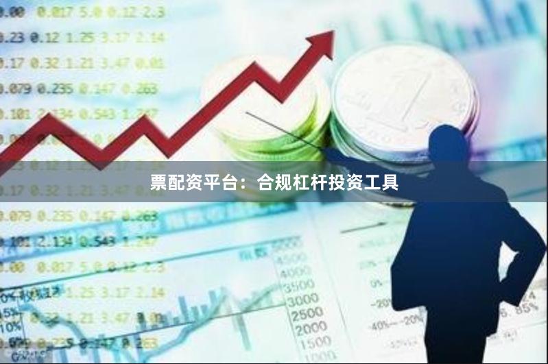 票配资平台：合规杠杆投资工具
