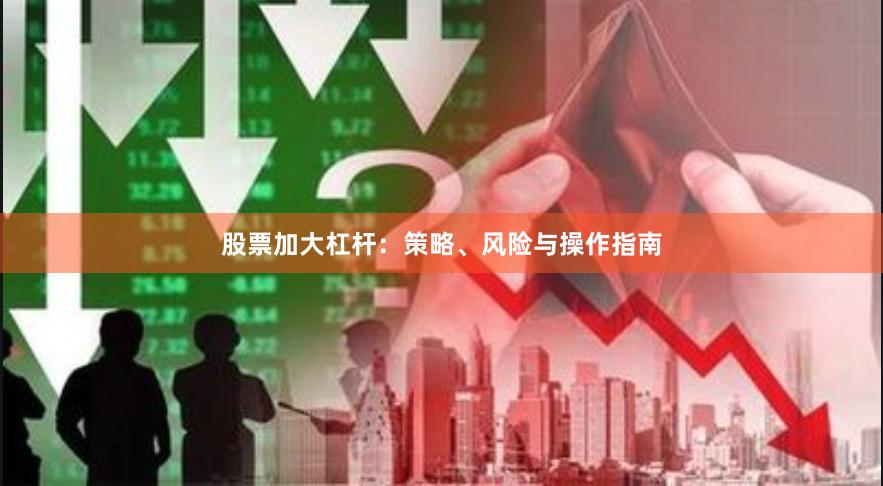 股票加大杠杆：策略、风险与操作指南