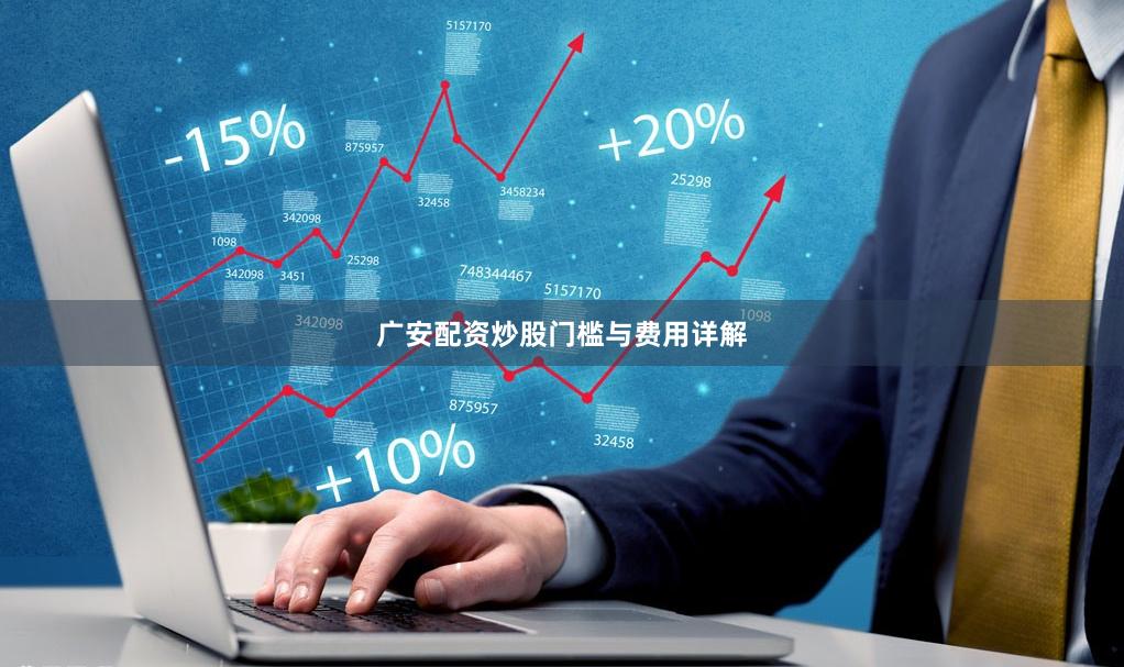 广安配资炒股门槛与费用详解