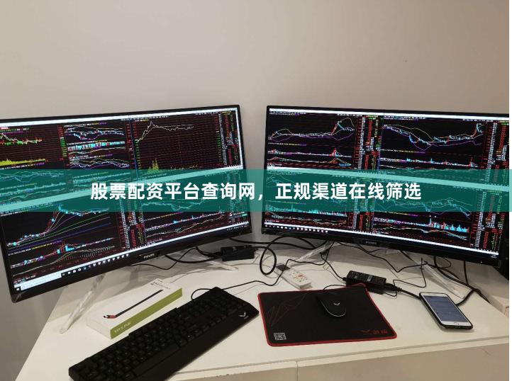股票配资平台查询网，正规渠道在线筛选