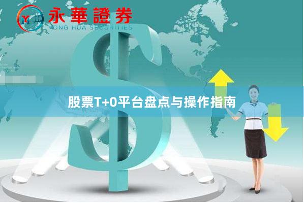 股票T+0平台盘点与操作指南