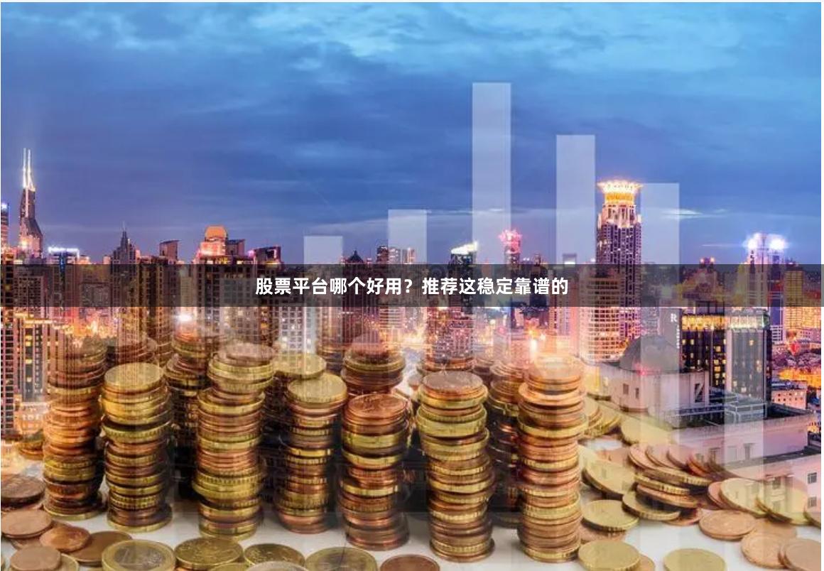 股票平台哪个好用？推荐这稳定靠谱的