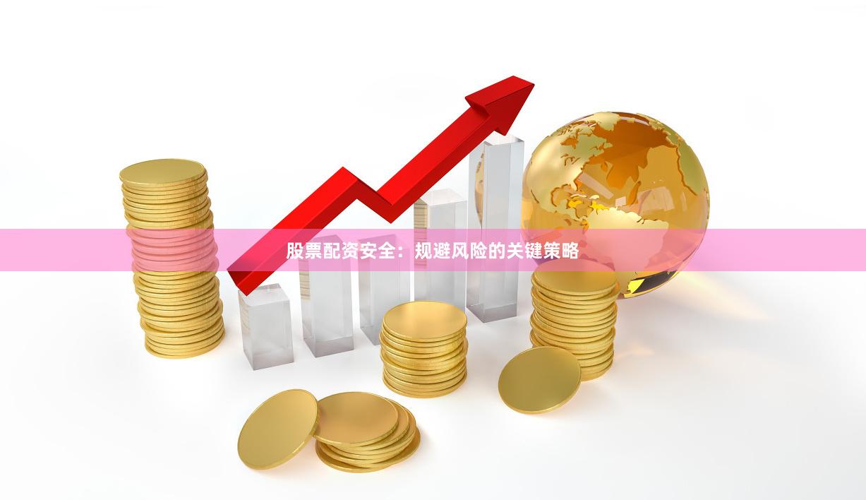股票配资安全：规避风险的关键策略