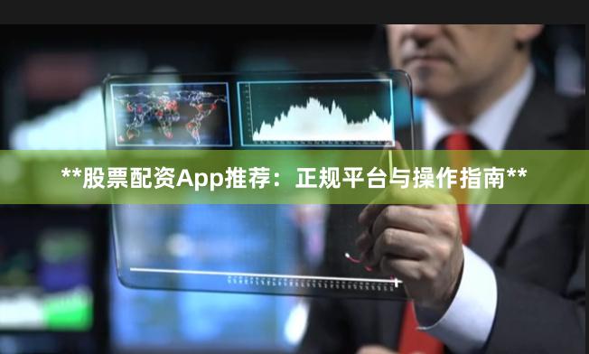 **股票配资App推荐：正规平台与操作指南**