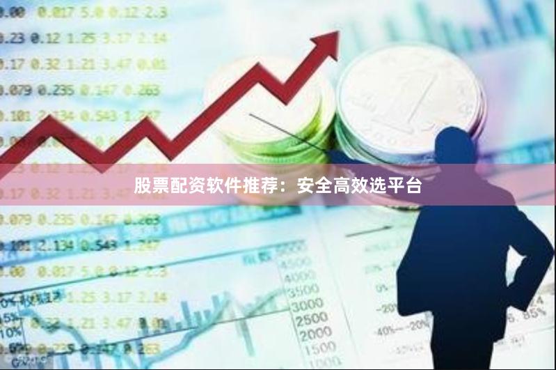 股票配资软件推荐：安全高效选平台