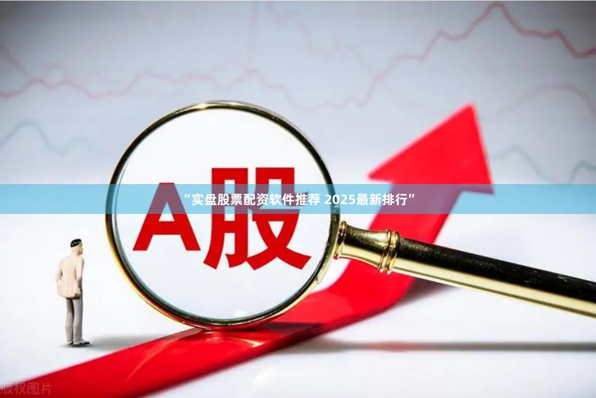 “实盘股票配资软件推荐 2025最新排行”