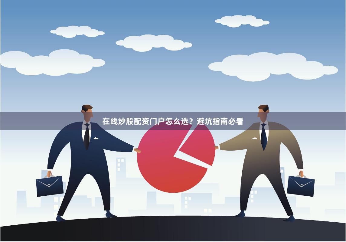 在线炒股配资门户怎么选？避坑指南必看
