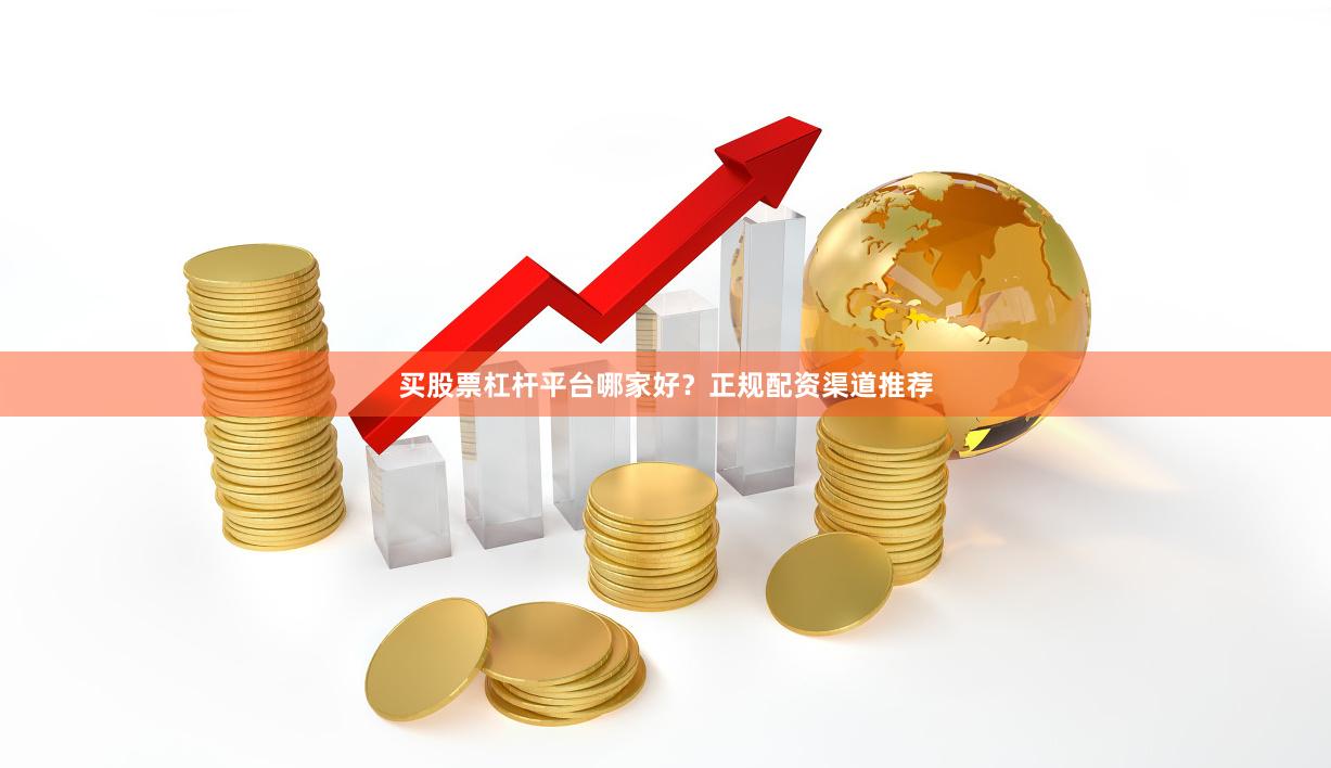 买股票杠杆平台哪家好？正规配资渠道推荐