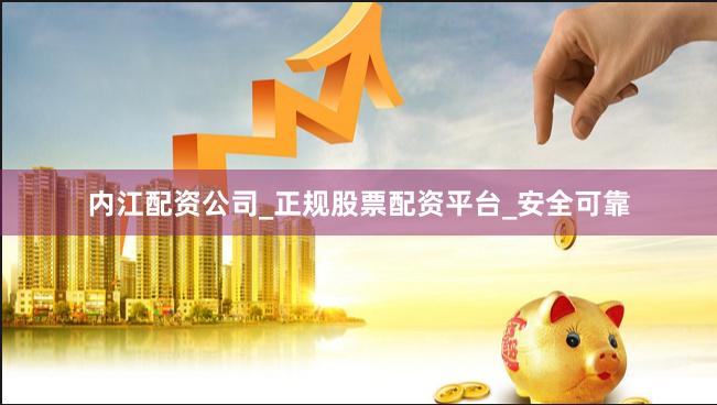 内江配资公司_正规股票配资平台_安全可靠