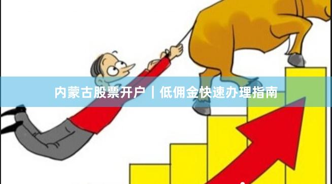 内蒙古股票开户｜低佣金快速办理指南