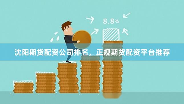 沈阳期货配资公司排名，正规期货配资平台推荐
