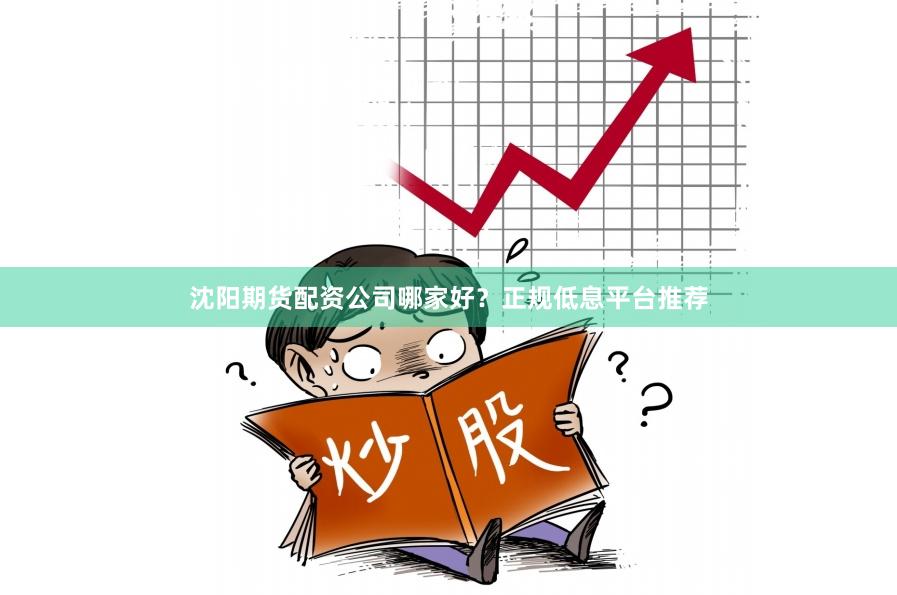 沈阳期货配资公司哪家好？正规低息平台推荐