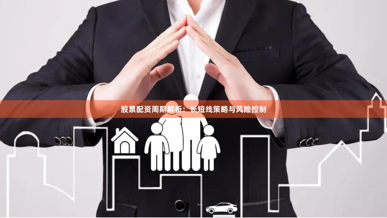 股票配资周期解析：长短线策略与风险控制