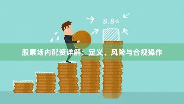 股票场内配资详解：定义、风险与合规操作