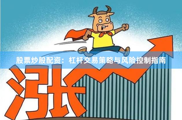 股票炒股配资:杠杆交易策略与风险控制指南